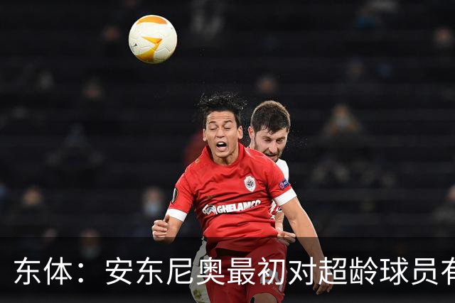 东体：安东尼奥最初对超龄球员有抵触，他从大脚尼奥变身赢球尼奥